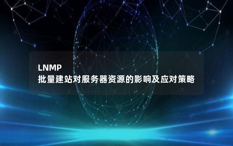 LNMP 批量建站对服务器资源的影响及应对策略