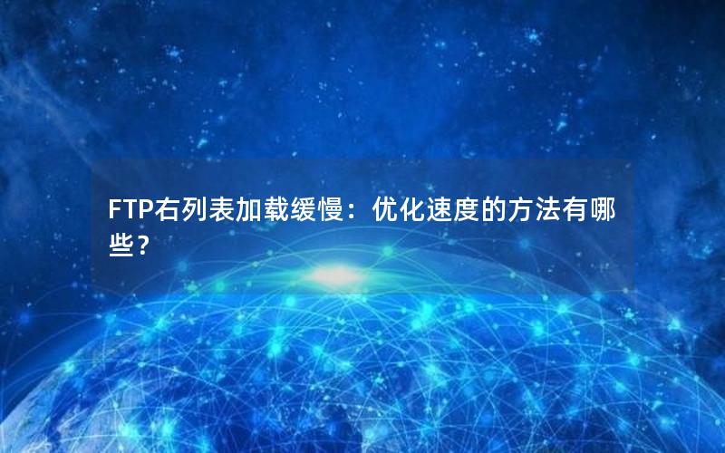 FTP右列表加载缓慢：优化速度的方法有哪些？