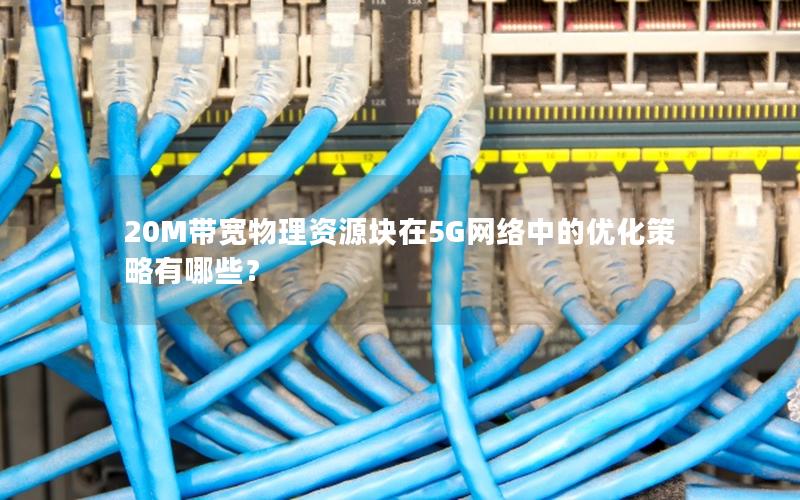 20M带宽物理资源块在5G网络中的优化策略有哪些？