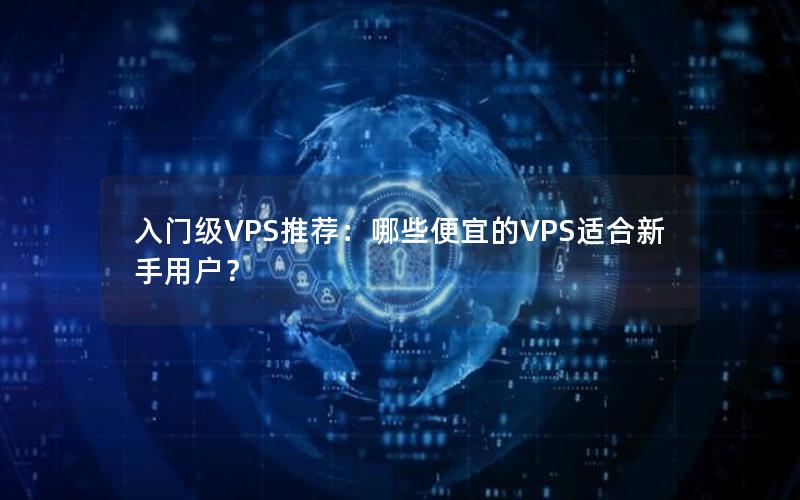 入门级VPS推荐：哪些便宜的VPS适合新手用户？