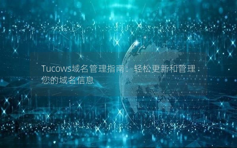 Tucows域名管理指南：轻松更新和管理您的域名信息