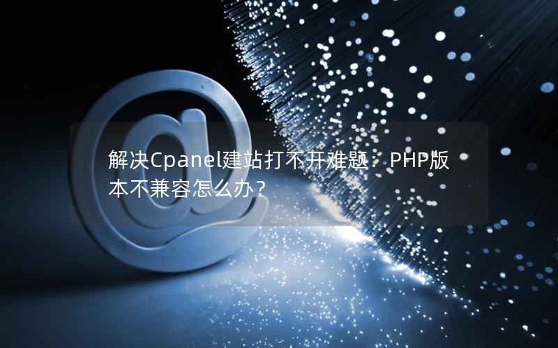 解决Cpanel建站打不开难题：PHP版本不兼容怎么办？