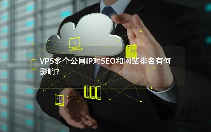 VPS多个公网IP对SEO和网站排名有何影响？