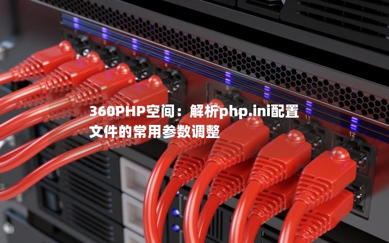 360PHP空间：解析php.ini配置文件的常用参数调整