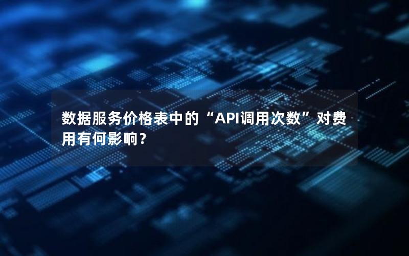 数据服务价格表中的“API调用次数”对费用有何影响？