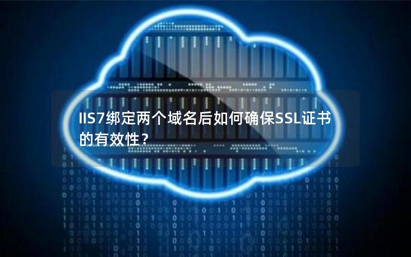 IIS7绑定两个域名后如何确保SSL证书的有效性？