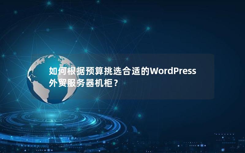 如何根据预算挑选合适的WordPress外贸服务器机柜？