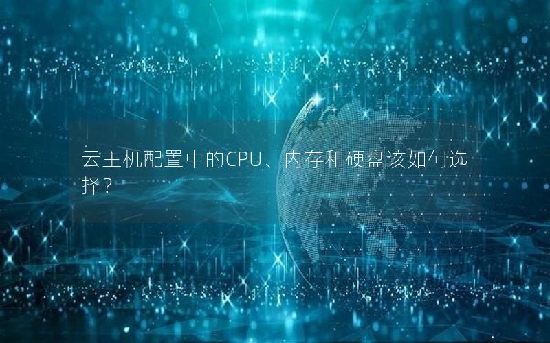 云主机配置中的CPU、内存和硬盘该如何选择？