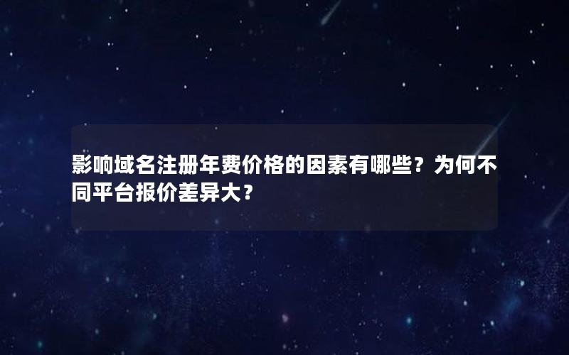 影响域名注册年费价格的因素有哪些？为何不同平台报价差异大？