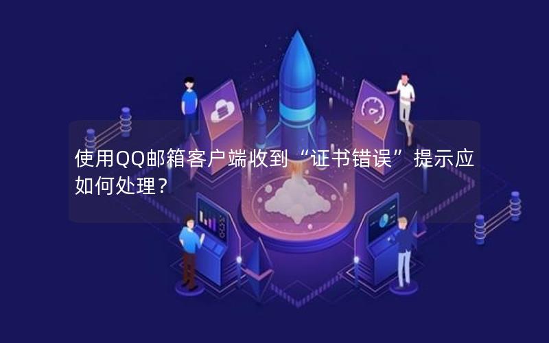 使用QQ邮箱客户端收到“证书错误”提示应如何处理？