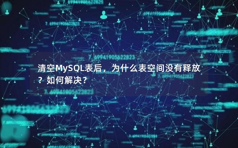 清空MySQL表后，为什么表空间没有释放？如何解决？