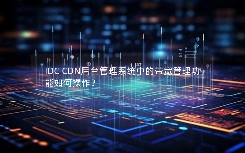 IDC CDN后台管理系统中的带宽管理功能如何操作？