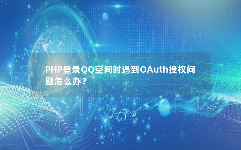 PHP登录QQ空间时遇到OAuth授权问题怎么办？