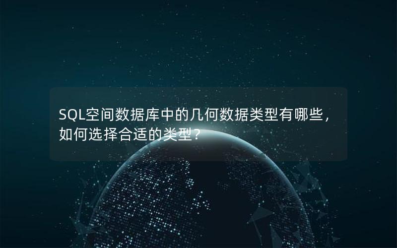 SQL空间数据库中的几何数据类型有哪些，如何选择合适的类型？