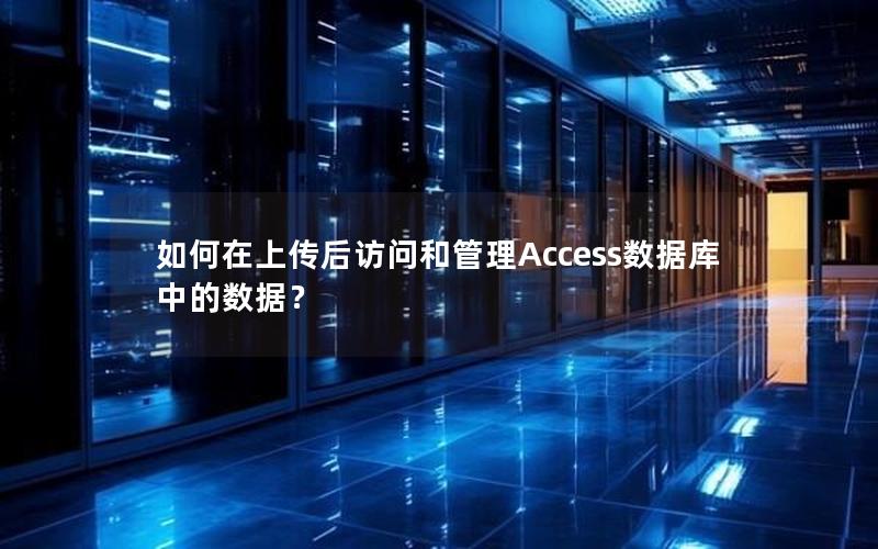 如何在上传后访问和管理Access数据库中的数据？