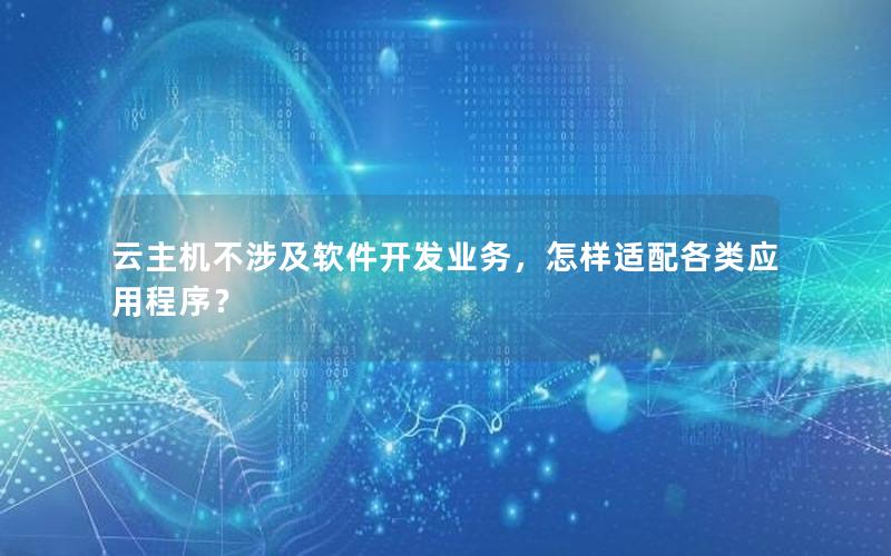 云主机不涉及软件开发业务，怎样适配各类应用程序？