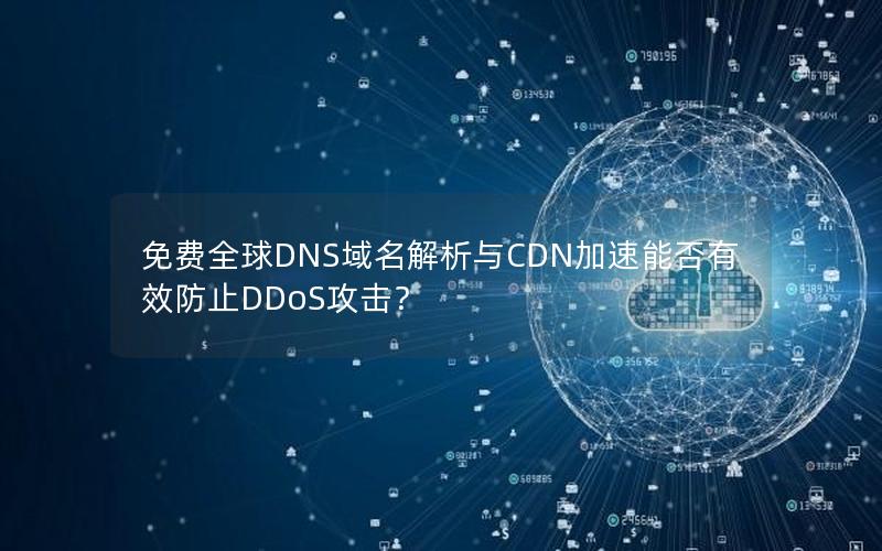 免费全球DNS域名解析与CDN加速能否有效防止DDoS攻击？