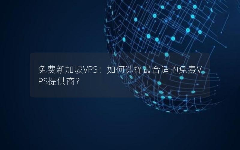 免费新加坡VPS：如何选择最合适的免费VPS提供商？