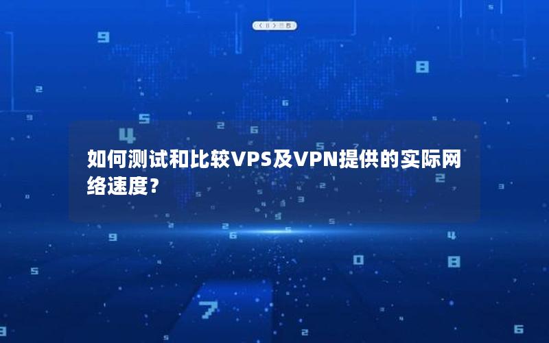 如何测试和比较VPS及VPN提供的实际网络速度？