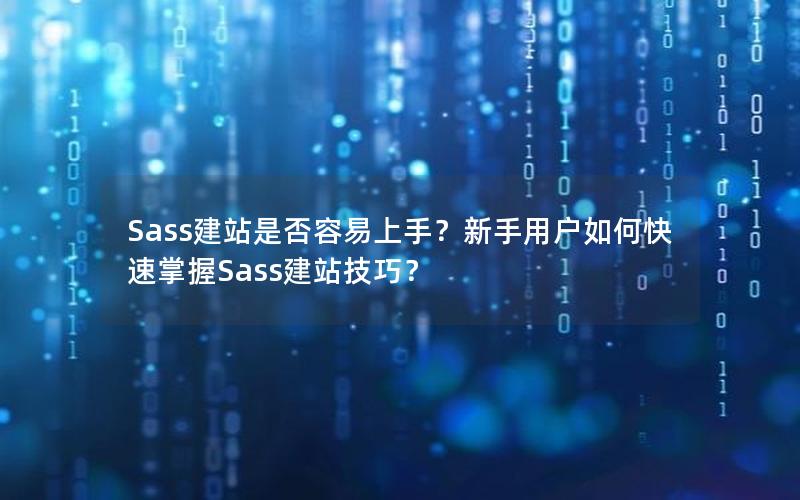 Sass建站是否容易上手？新手用户如何快速掌握Sass建站技巧？