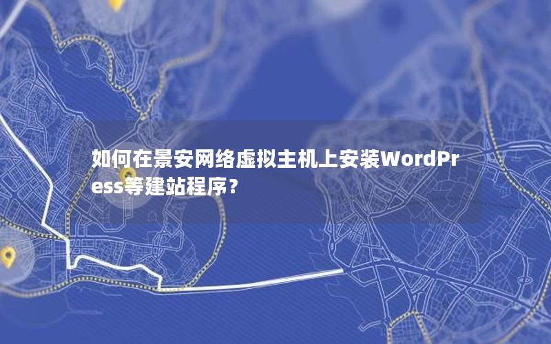 如何在景安网络虚拟主机上安装WordPress等建站程序？