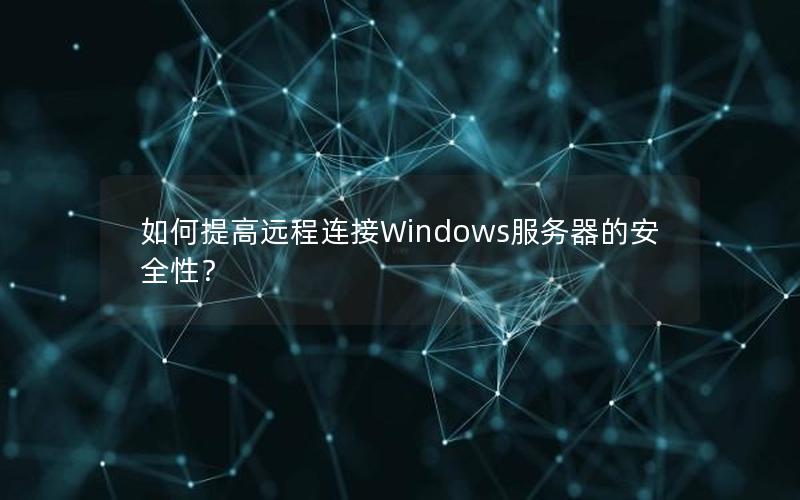 如何提高远程连接Windows服务器的安全性？