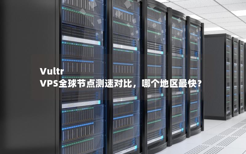 Vultr VPS全球节点测速对比，哪个地区最快？