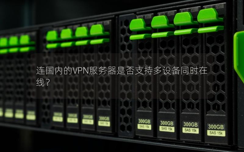 连国内的VPN服务器是否支持多设备同时在线？