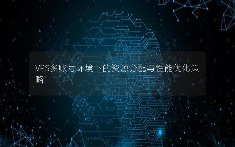 VPS多账号环境下的资源分配与性能优化策略