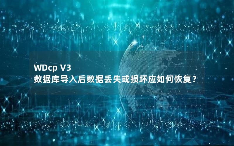 WDcp V3 数据库导入后数据丢失或损坏应如何恢复？