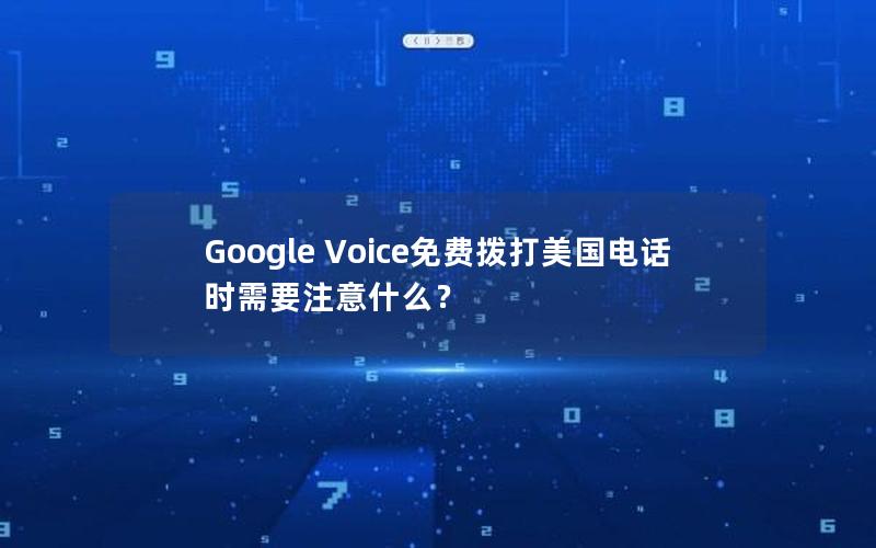 Google Voice免费拨打美国电话时需要注意什么？