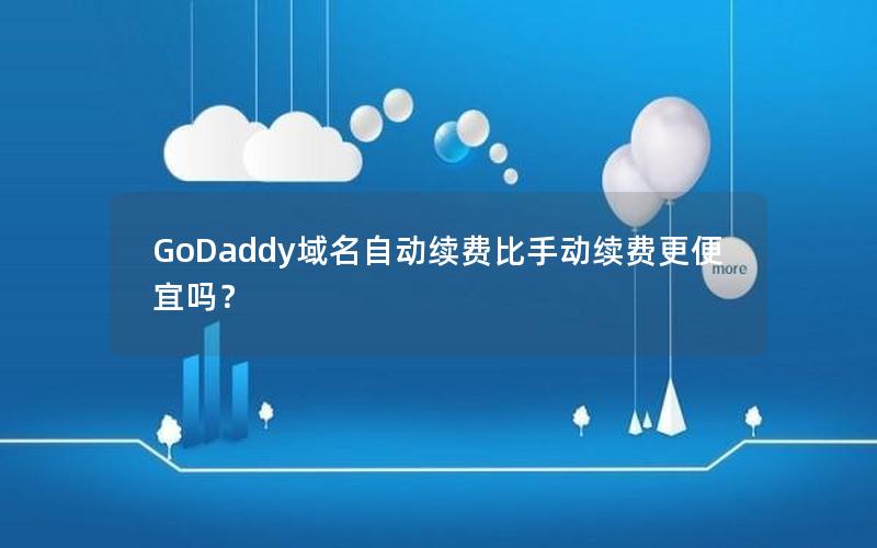 GoDaddy域名自动续费比手动续费更便宜吗？