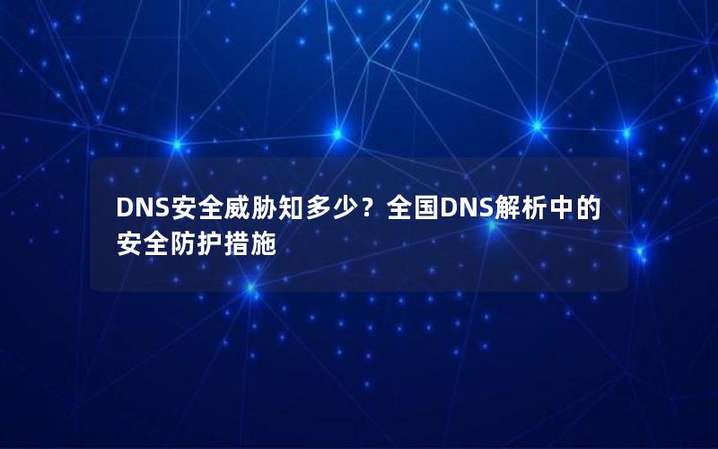 DNS安全威胁知多少？全国DNS解析中的安全防护措施