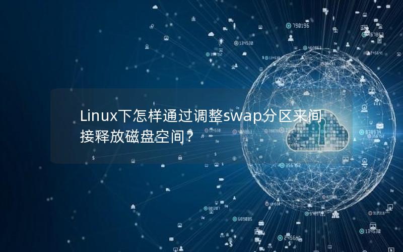 Linux下怎样通过调整swap分区来间接释放磁盘空间？