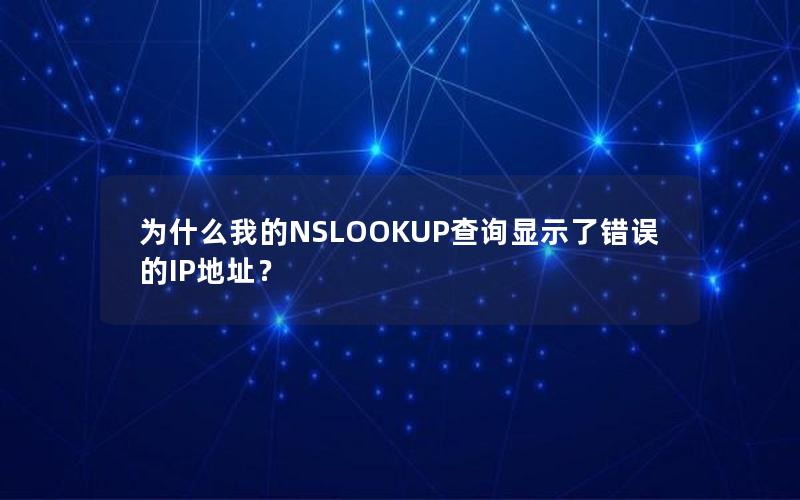 为什么我的NSLOOKUP查询显示了错误的IP地址？