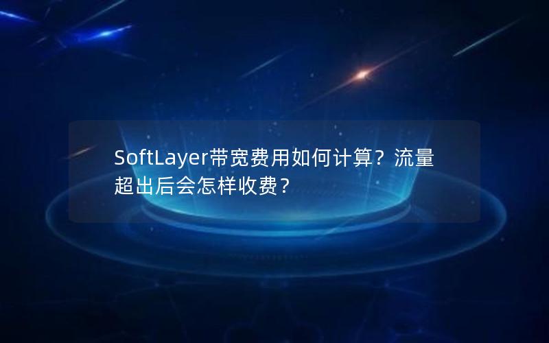 SoftLayer带宽费用如何计算？流量超出后会怎样收费？