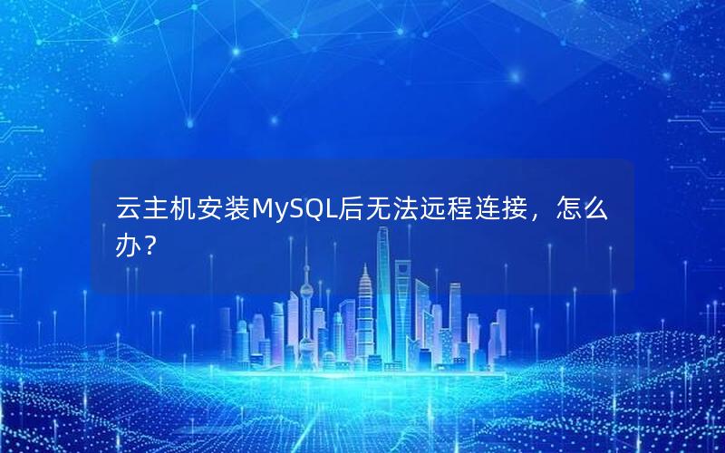 云主机安装MySQL后无法远程连接，怎么办？