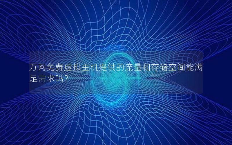 万网免费虚拟主机提供的流量和存储空间能满足需求吗？