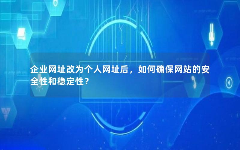 企业网址改为个人网址后，如何确保网站的安全性和稳定性？