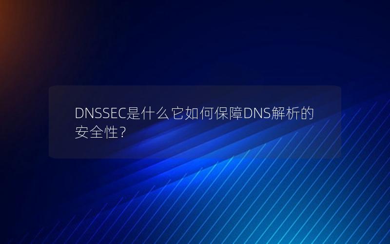 DNSSEC是什么它如何保障DNS解析的安全性？