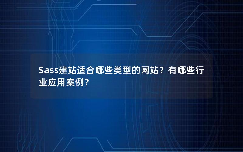 Sass建站适合哪些类型的网站？有哪些行业应用案例？