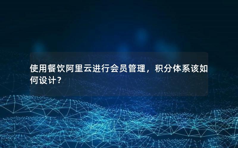 使用餐饮阿里云进行会员管理，积分体系该如何设计？