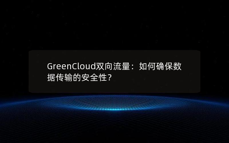 GreenCloud双向流量：如何确保数据传输的安全性？