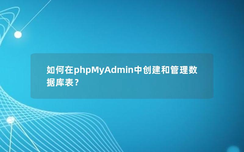 如何在phpMyAdmin中创建和管理数据库表？