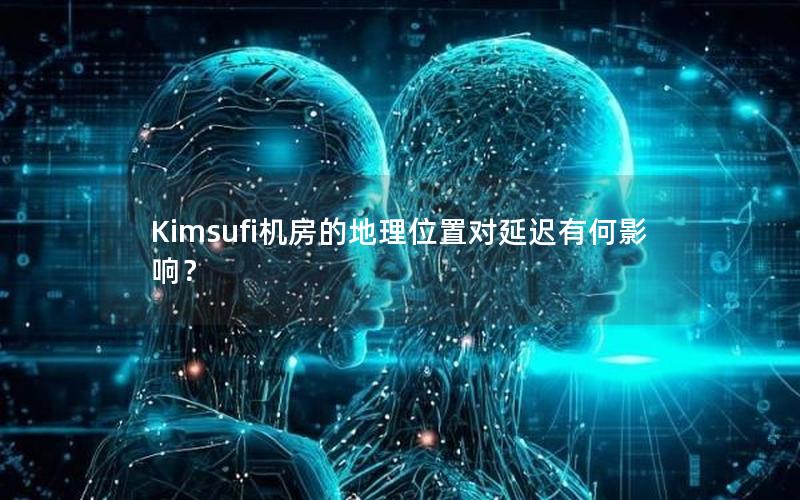 Kimsufi机房的地理位置对延迟有何影响？