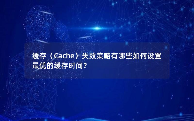 缓存（Cache）失效策略有哪些如何设置最优的缓存时间？