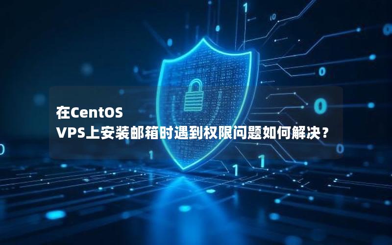 在CentOS VPS上安装邮箱时遇到权限问题如何解决？