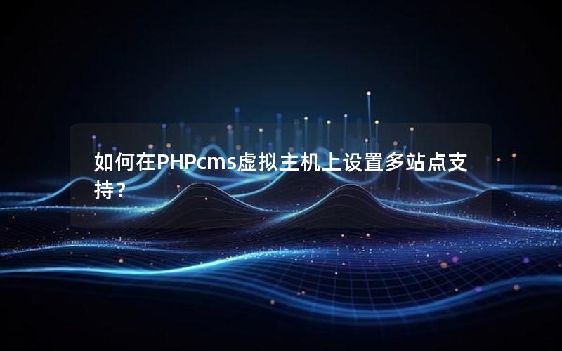 如何在PHPcms虚拟主机上设置多站点支持？