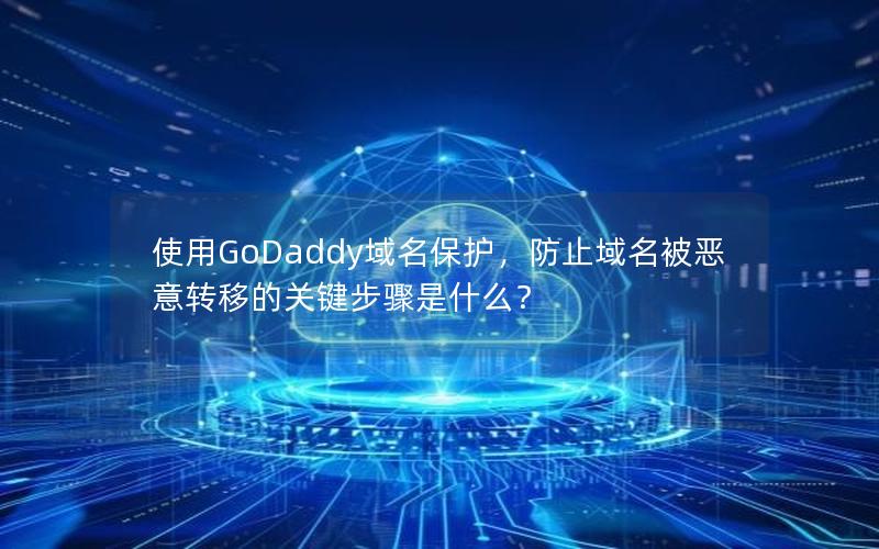 使用GoDaddy域名保护，防止域名被恶意转移的关键步骤是什么？