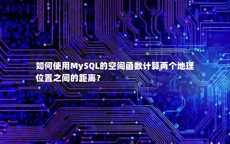 如何使用MySQL的空间函数计算两个地理位置之间的距离？